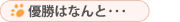 優勝はなんと・・・