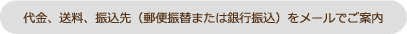 代金、送料、振込先（郵便振替または銀行振込）をメールでご案内